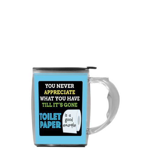 Custom mug with handle personalized with the saying "You never appreciate what you have till its gone, toilet paper is a good example"