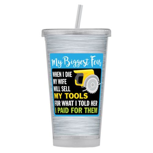Personalized tumbler personalized with steel industrial pattern and the saying "My biggest fear, when I die my wife will sell my tools for what I told her I paid for them"