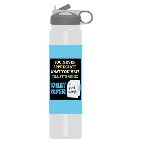 Custom water bottle personalized with the saying "You never appreciate what you have till its gone, toilet paper is a good example"