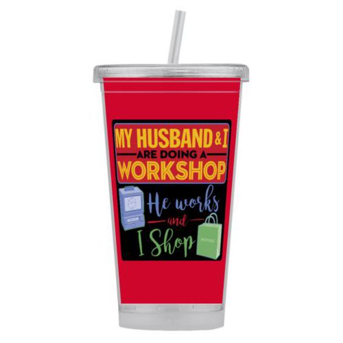 Personalized tumbler personalized with the saying "My husband and I are doing a workshop, he works and I shop"