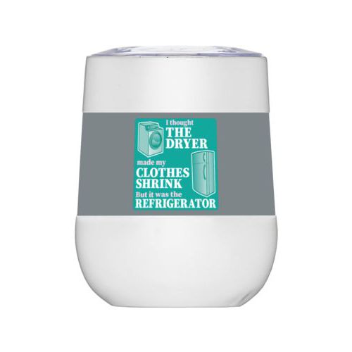 Personalized insulated wine tumbler personalized with the saying "I thought the clothes dryer make my clothes shrink but it was the refrigerator"