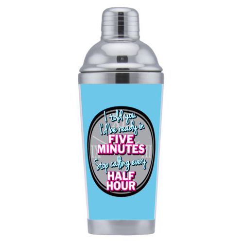 Coctail shaker personalized with the saying "I told you I'd be ready five minutes, stop calling every half hour"