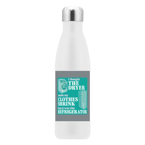 Custom stainless steel water bottle personalized with the saying "I thought the clothes dryer make my clothes shrink but it was the refrigerator"