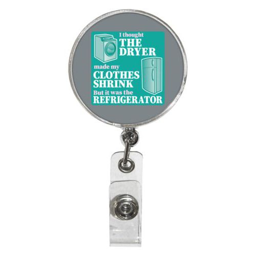 Personalized badge reel personalized with the saying "I thought the clothes dryer make my clothes shrink but it was the refrigerator"
