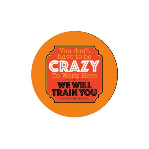 Personalized coaster personalized with the saying "You don't have to be crazy to work here, we will train you"