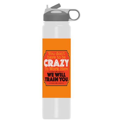 Personalized water bottle personalized with the saying "You don't have to be crazy to work here, we will train you"