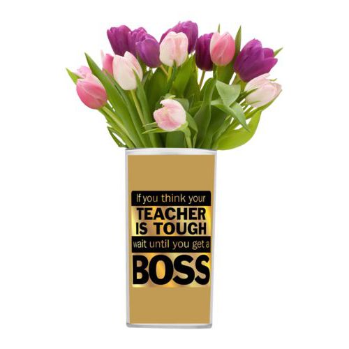 Personalized vase personalized with the saying "If you think your teacher is tough, wait until you get a boss"