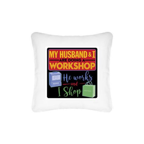 Personalized pillow personalized with the saying "My husband and I are doing a workshop, he works and I shop"