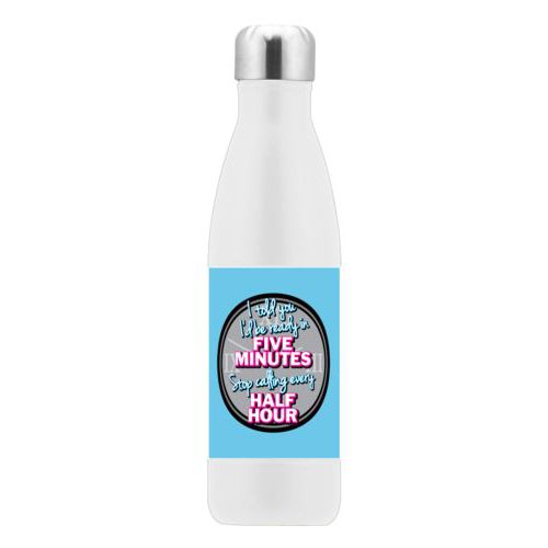 Custom insulated water bottle personalized with the saying "I told you I'd be ready five minutes, stop calling every half hour"