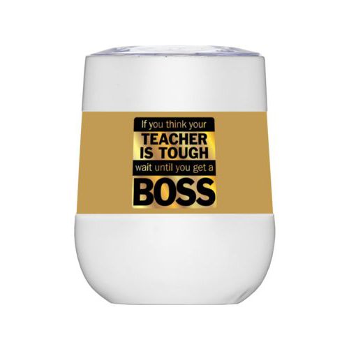 Personalized insulated wine tumbler personalized with the saying "If you think your teacher is tough, wait until you get a boss"