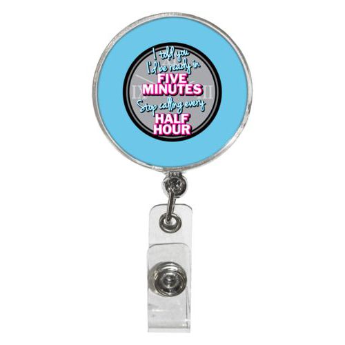 Personalized badge reel personalized with the saying "I told you I'd be ready five minutes, stop calling every half hour"