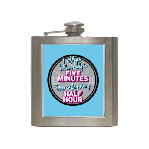 Personalized 6oz flask personalized with the saying "I told you I'd be ready five minutes, stop calling every half hour"
