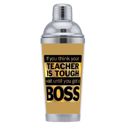 Coctail shaker personalized with the saying "If you think your teacher is tough, wait until you get a boss"