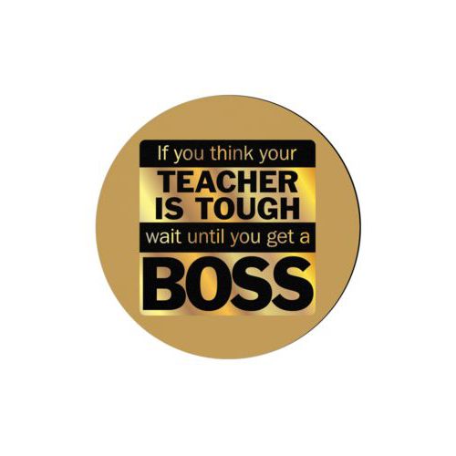 Personalized coaster personalized with the saying "If you think your teacher is tough, wait until you get a boss"
