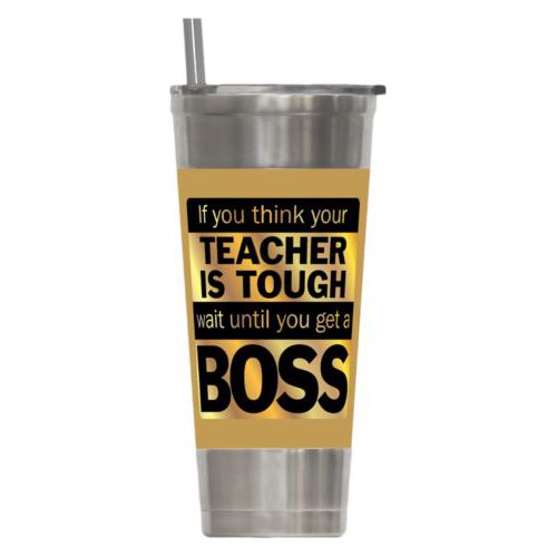 Personalized insulated steel tumbler personalized with the saying "If you think your teacher is tough, wait until you get a boss"