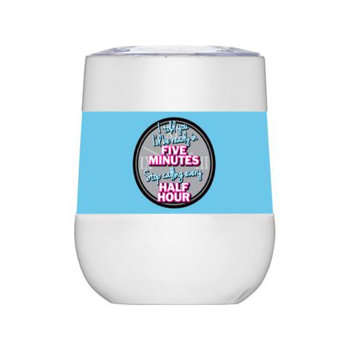 Personalized insulated wine tumbler personalized with the saying "I told you I'd be ready five minutes, stop calling every half hour"