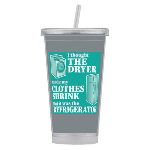 Personalized tumbler personalized with the saying "I thought the clothes dryer make my clothes shrink but it was the refrigerator"